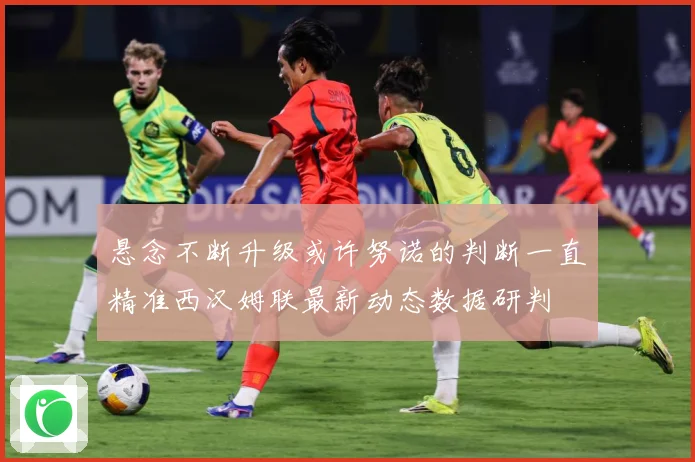 悬念不断升级或许努诺的判断一直精准西汉姆联最新动态数据研判