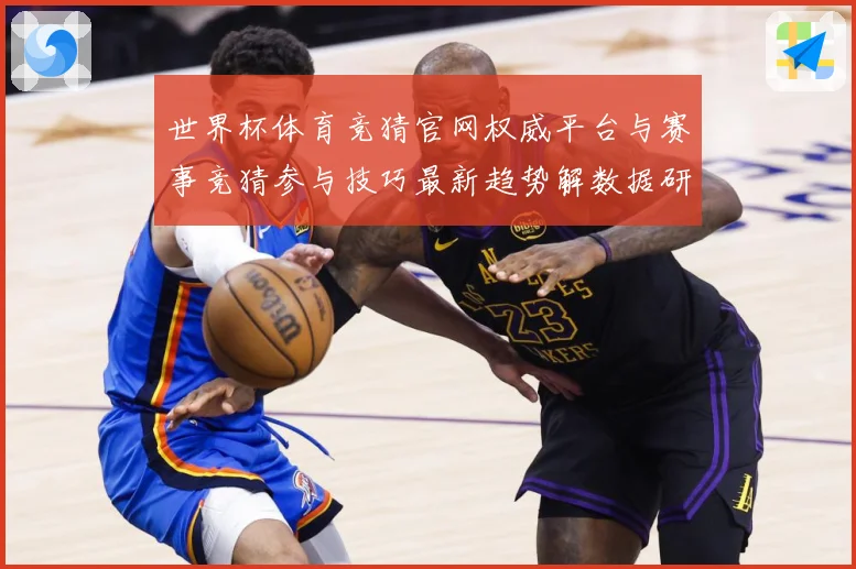 世界杯体育竞猜官网权威平台与赛事竞猜参与技巧最新趋势解数据研判