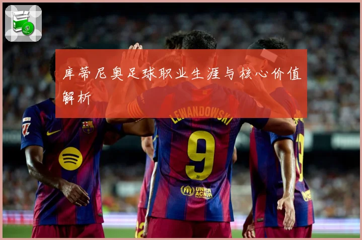 库蒂尼奥足球职业生涯与核心价值解析