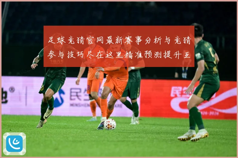 足球竞猜官网最新赛事分析与竞猜参与技巧尽在这里精准预测提升互数据研判