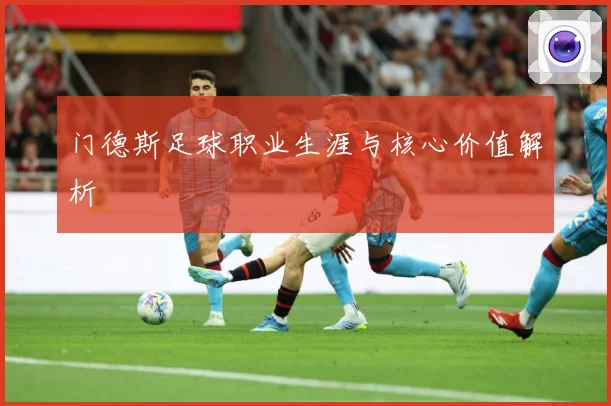 门德斯足球职业生涯与核心价值解析
