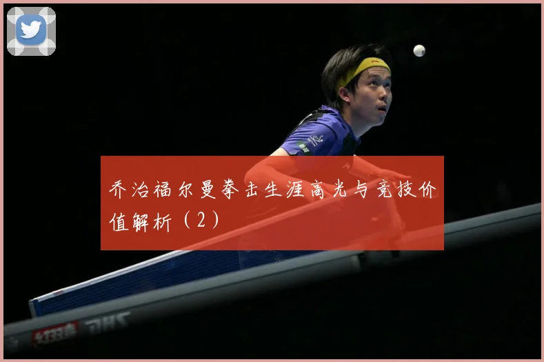 乔治福尔曼拳击生涯高光与竞技价值解析（2）