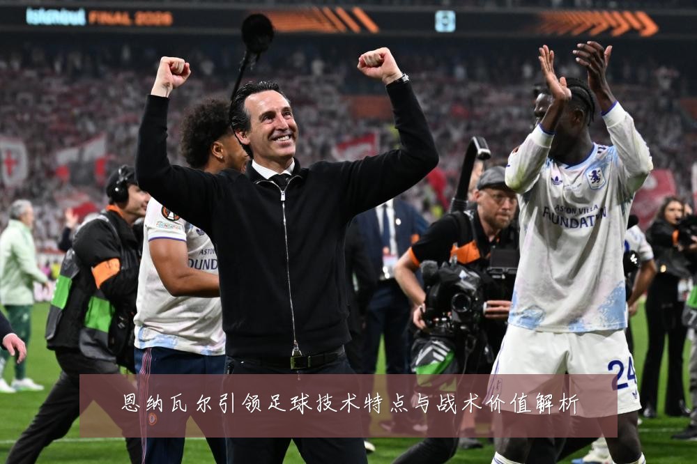 恩纳瓦尔引领足球技术特点与战术价值解析