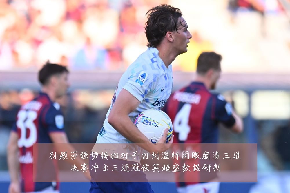 孙颖莎强势横扫对手打到温特闭眼崩溃三进决赛冲击三连冠侯英超盛数据研判