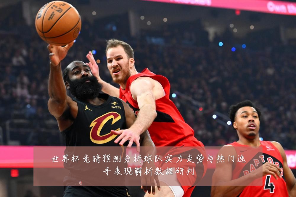 世界杯竞猜预测分析球队实力走势与热门选手表现解析数据研判