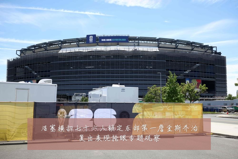 活塞横扫七十六人锁定东部第一詹金斯乔治复出表现抢眼专题观察