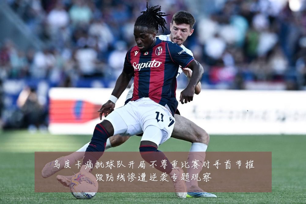 乌度卡痛批球队开局不尊重比赛对手首节摧毁防线惨遭逆袭专题观察