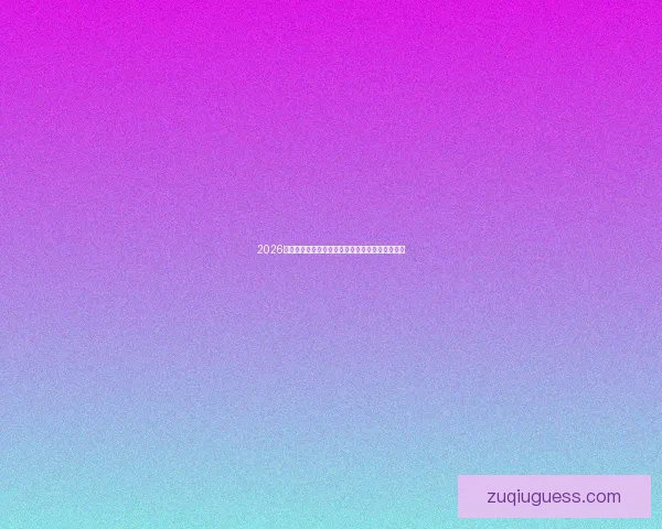 2026世界杯精彩赛事全程直播最新赛程与精彩瞬间解析